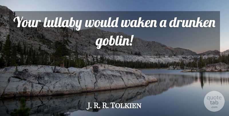 J. R. R. Tolkien Quote About Lullaby, Goblin: Your Lullaby Would Waken A...