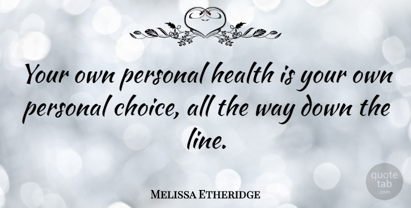 Melissa Etheridge Quote About Choices, Lines, Way: Your Own Personal Health Is...