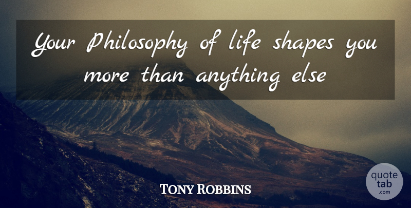 Tony Robbins Quote About Philosophy, Shapes, Life Philosophy: Your Philosophy Of Life Shapes...