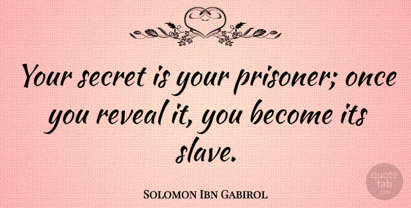 Solomon Ibn Gabirol Quote About Secret, Slave, Prisoner: Your Secret Is Your Prisoner...