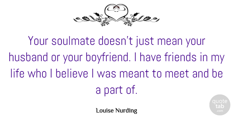 Louise Nurding Quote About Believe, Life, Mean, Meant, Meet: Your Soulmate Doesnt Just Mean...