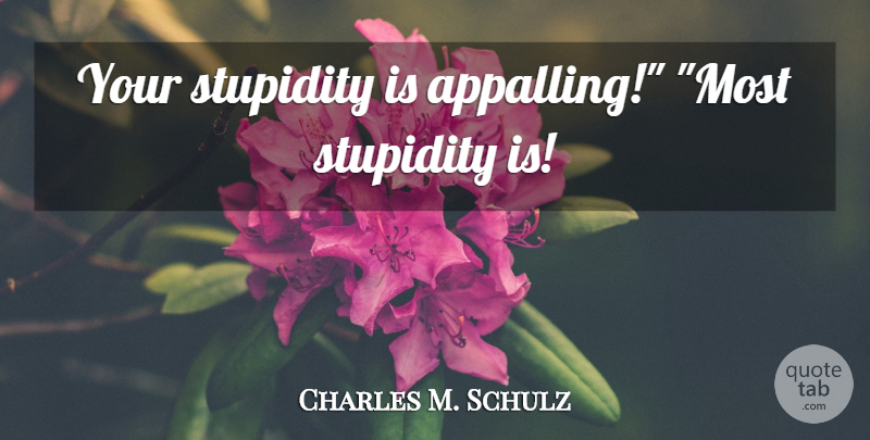 Charles M. Schulz Quote About Stupidity: Your Stupidity Is Appalling Most...