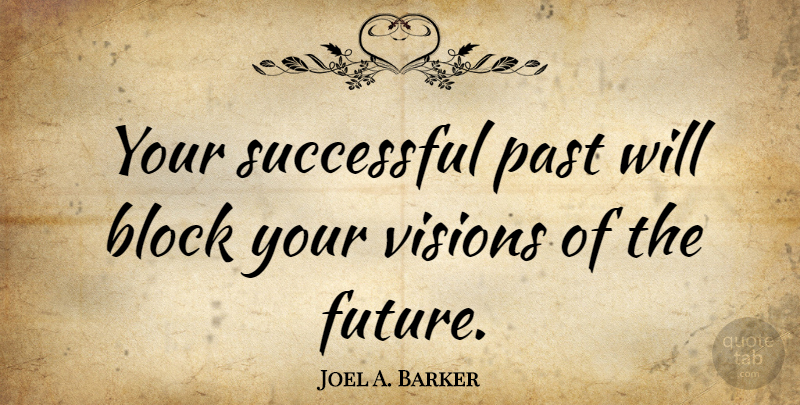 Joel A. Barker Quote About Block, Future, Visions: Your Successful Past Will Block...