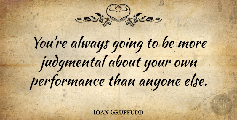 Ioan Gruffudd Quote About Judgmental, Performances: Youre Always Going To Be...