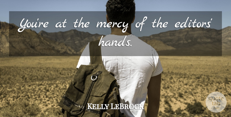 Kelly LeBrock Quote About Hands, Editors, Mercy: Youre At The Mercy Of...