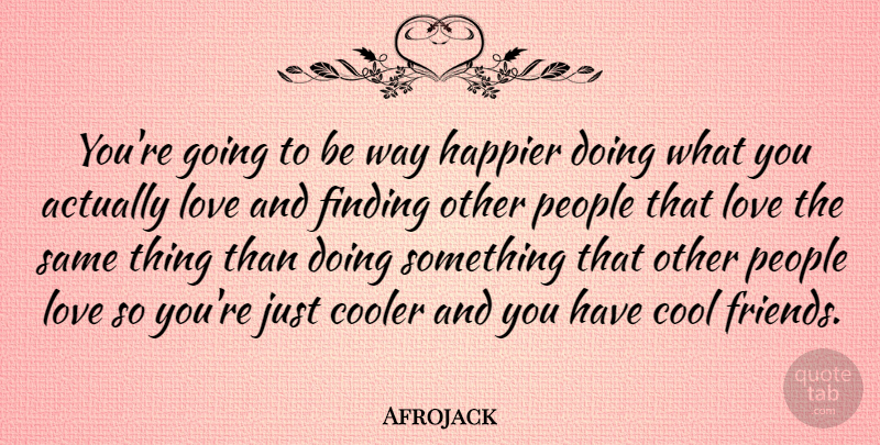 Afrojack Quote About Cool, Cooler, Finding, Happier, Love: Youre Going To Be Way...