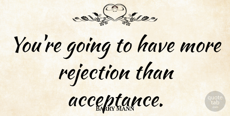 Barry Mann Quote About Acceptance, Rejection, Overcoming: Youre Going To Have More...