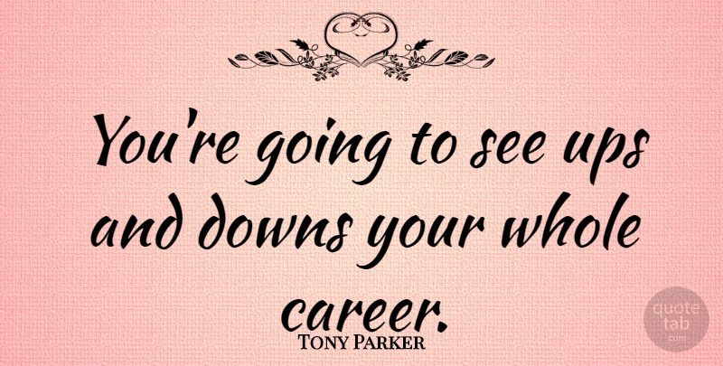 Tony Parker Quote About Careers, Ups And Downs, Whole: Youre Going To See Ups...