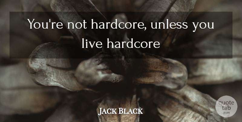 Jack Black Quote About Hardcore: Youre Not Hardcore Unless You...