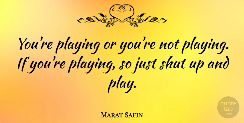 Marat Safin Quote About Play, Shut Up, Ifs: Youre Playing Or Youre Not...