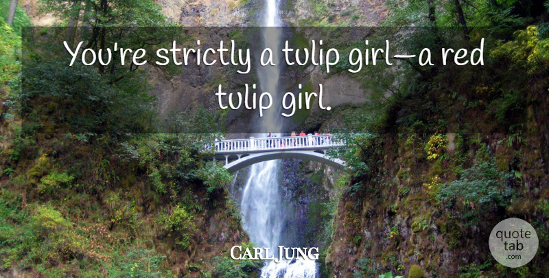 Carl Jung Quote About Girl, Red, Evermore: Youre Strictly A Tulip Girla...