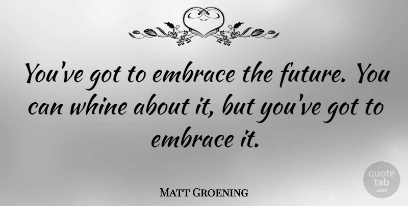Matt Groening Quote About Embrace: Youve Got To Embrace The...