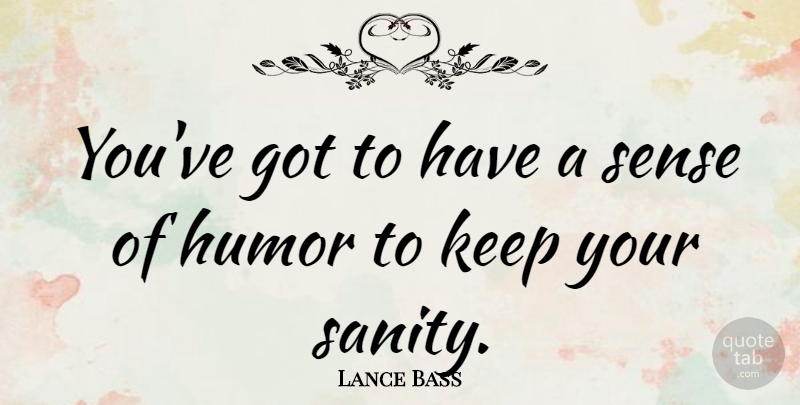 Lance Bass Quote About Sense Of Humor, Sanity: Youve Got To Have A...