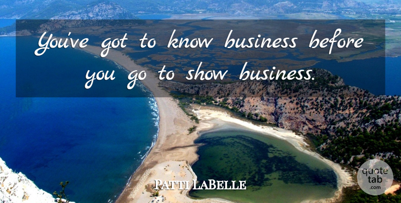 Patti LaBelle Quote About Show Business, Shows, Knows: Youve Got To Know Business...