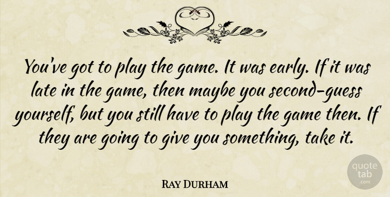 Ray Durham Quote About Game, Late, Maybe: Youve Got To Play The...