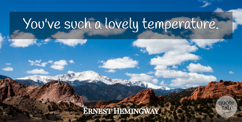 Ernest Hemingway Quote About Lovely, Temperature: Youve Such A Lovely Temperature...