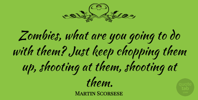 Martin Scorsese Quote About Zombie, Shooting, Chopping: Zombies What Are You Going...